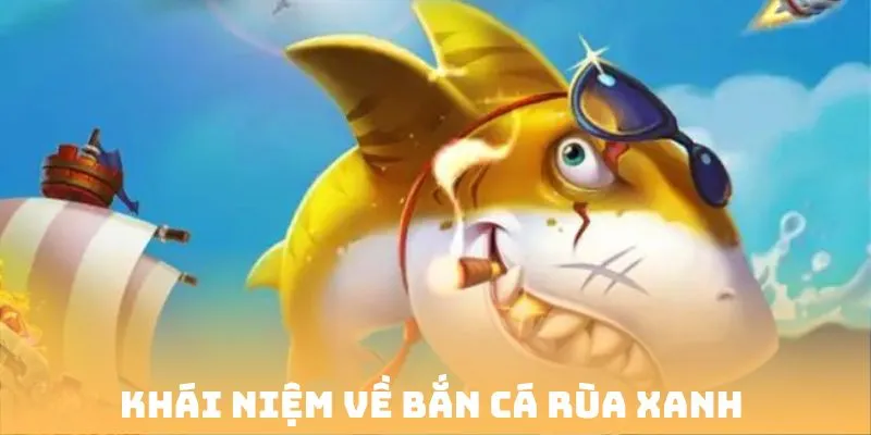 Khái niệm về game bắn cá rùa xanh tại nhà cái